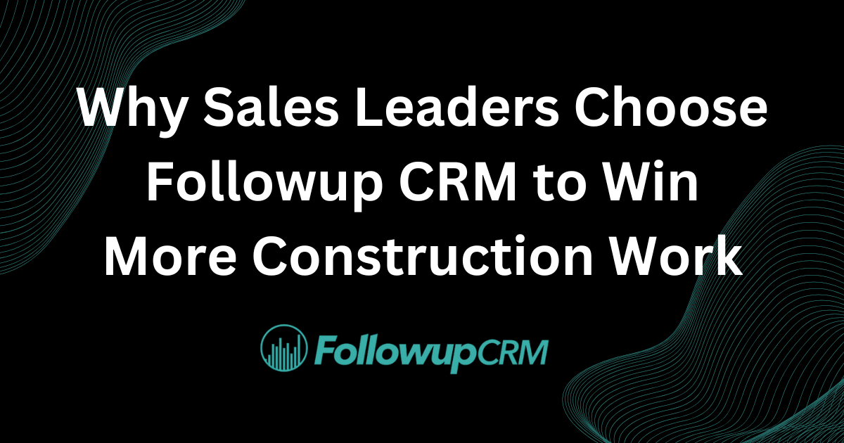 Why Sales Leaders Choose Followup CRM to Win More Construction Work