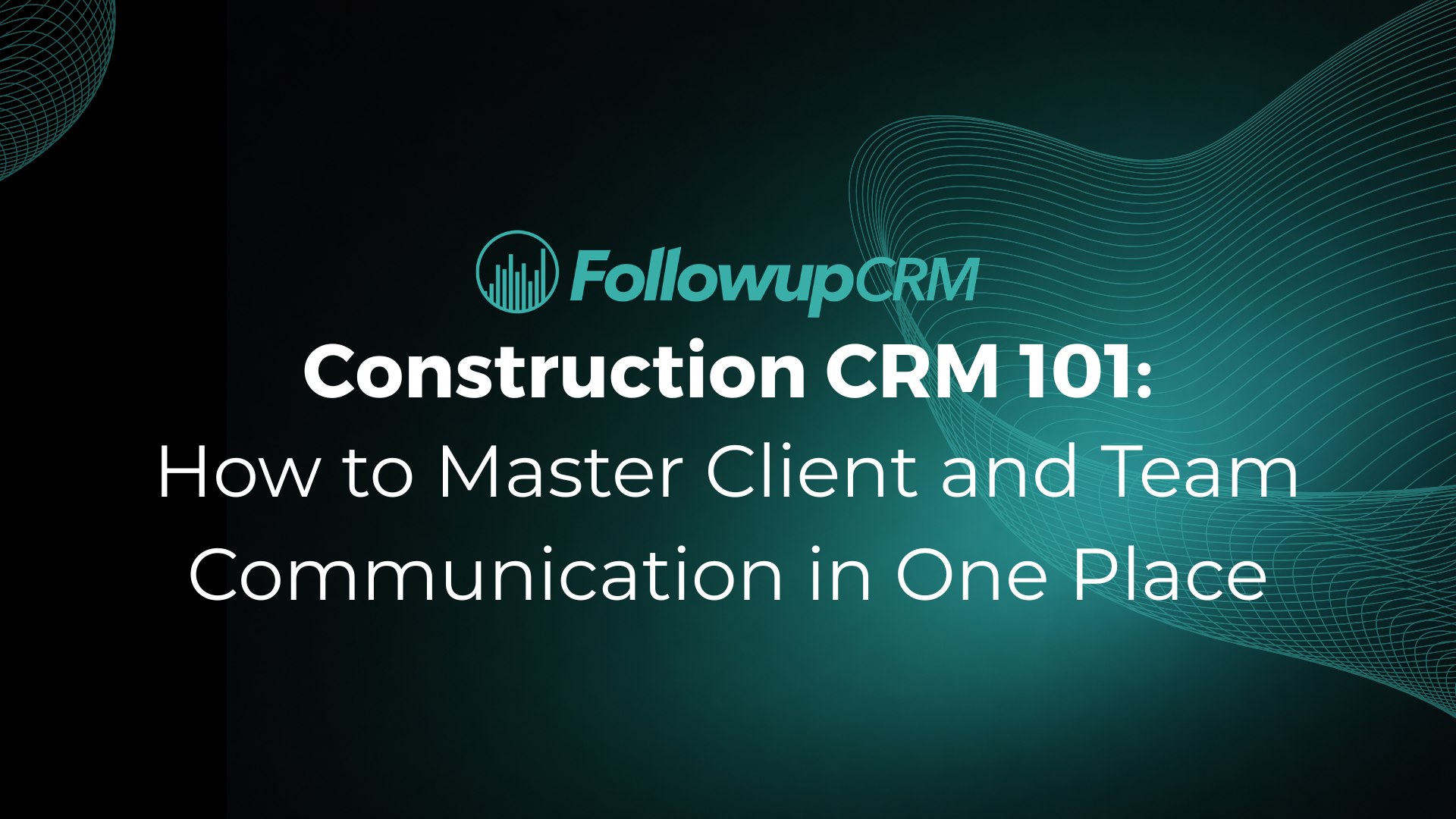 Construction CRM 101: How to Master Client and Team Communication in One Place