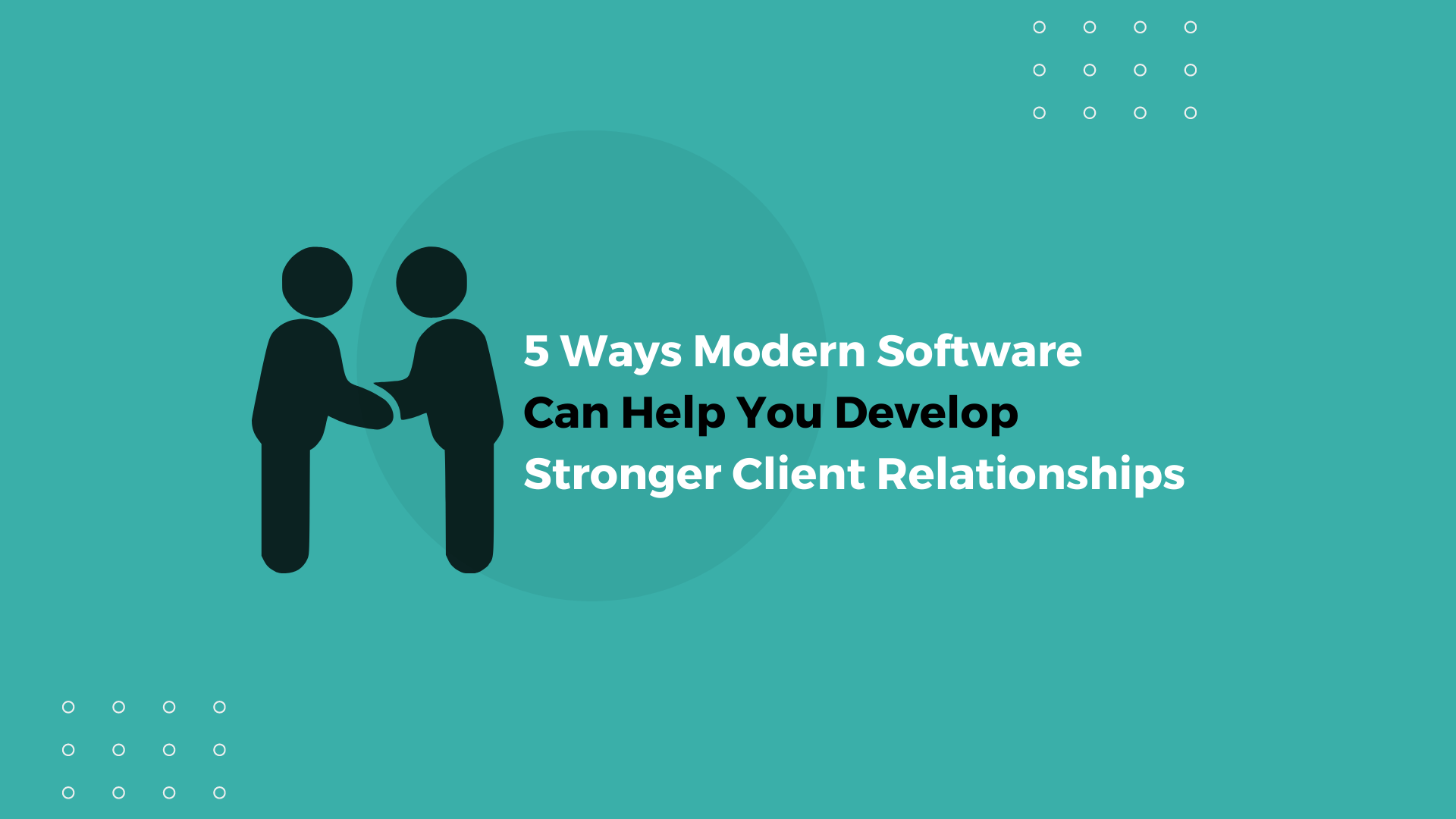 5 Ways Modern Software Can Help You Develop Stronger Client Relationships
